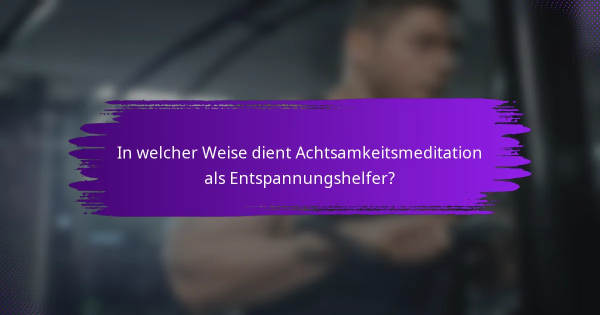 In welcher Weise dient Achtsamkeitsmeditation als Entspannungshelfer?
