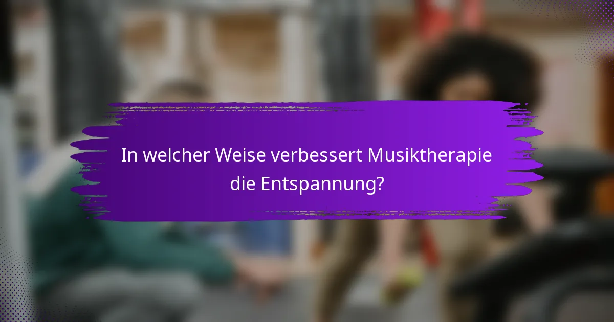 In welcher Weise verbessert Musiktherapie die Entspannung?