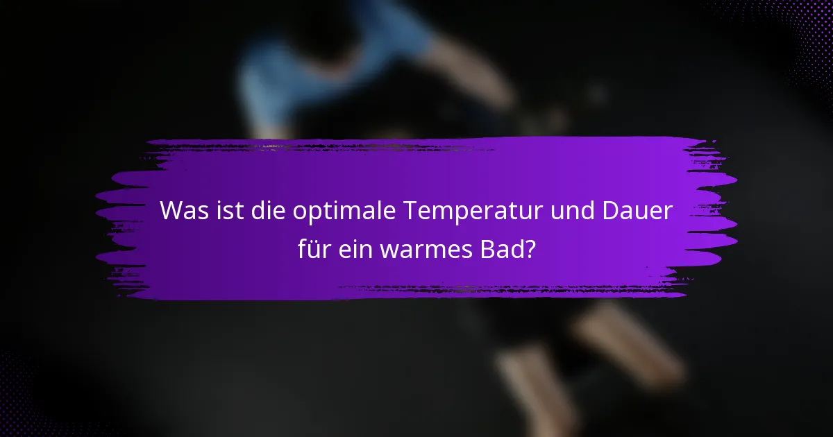Was ist die optimale Temperatur und Dauer für ein warmes Bad?
