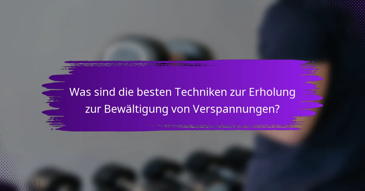 Was sind die besten Techniken zur Erholung zur Bewältigung von Verspannungen?