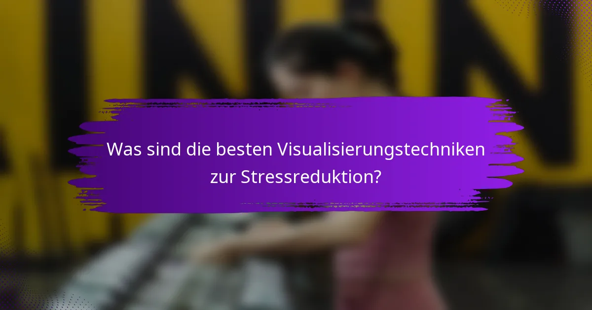 Was sind die besten Visualisierungstechniken zur Stressreduktion?