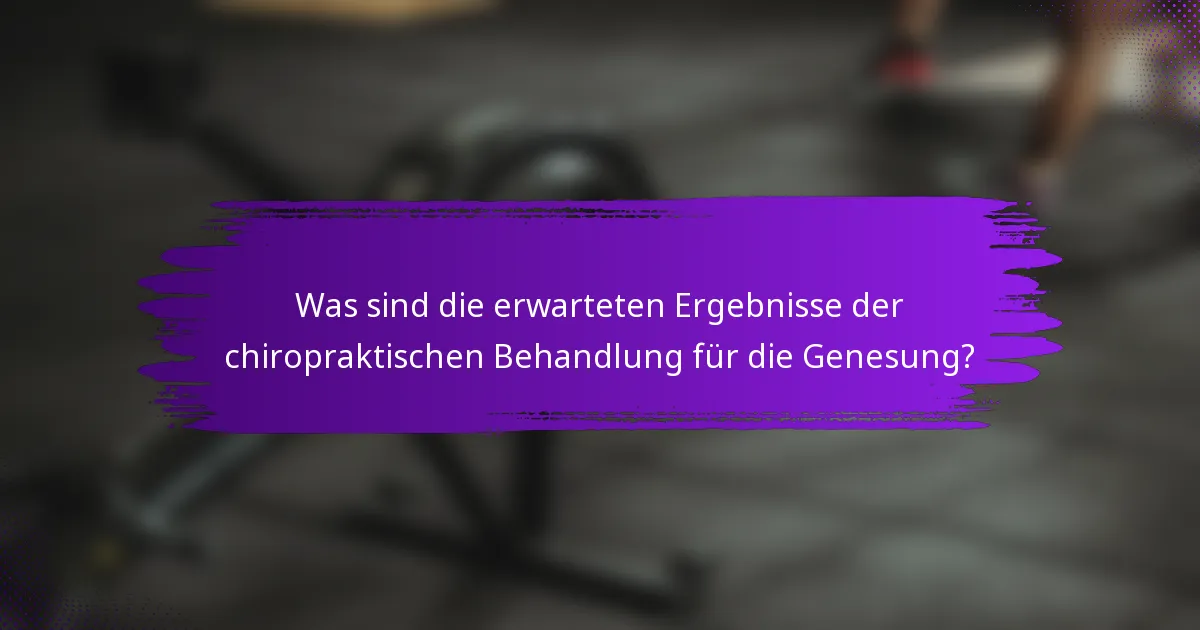 Was sind die erwarteten Ergebnisse der chiropraktischen Behandlung für die Genesung?