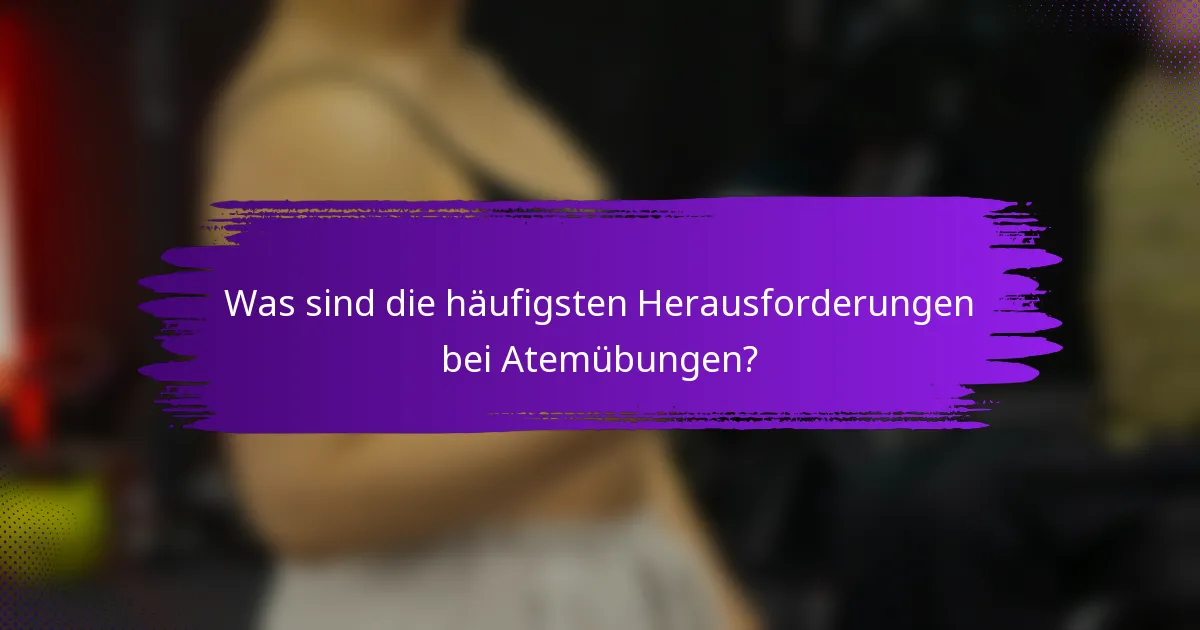 Was sind die häufigsten Herausforderungen bei Atemübungen?