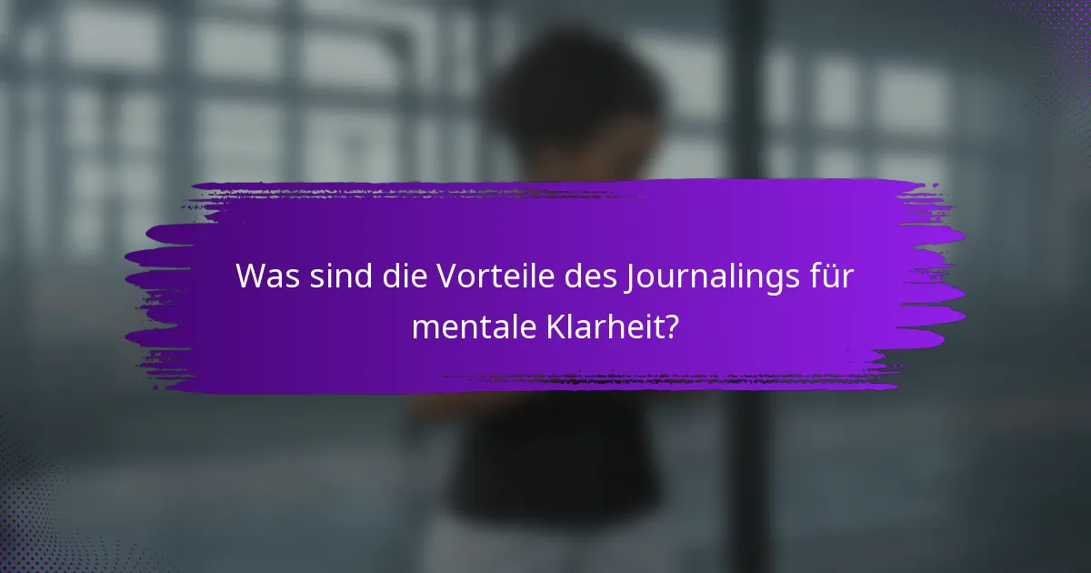 Was sind die Vorteile des Journalings für mentale Klarheit?