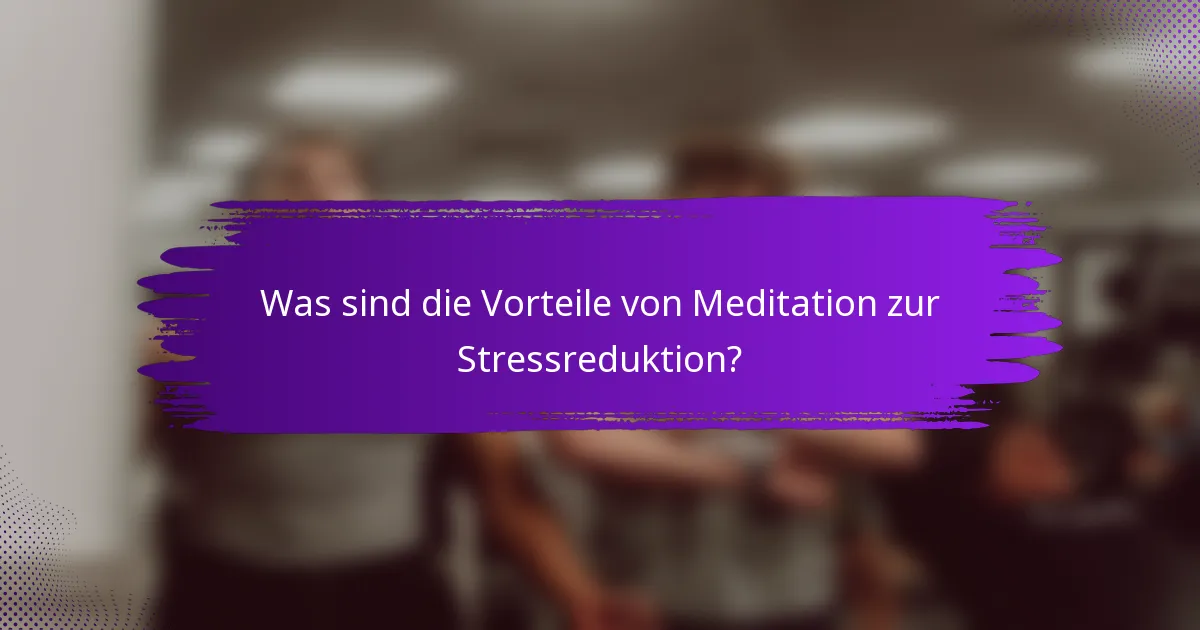 Was sind die Vorteile von Meditation zur Stressreduktion?