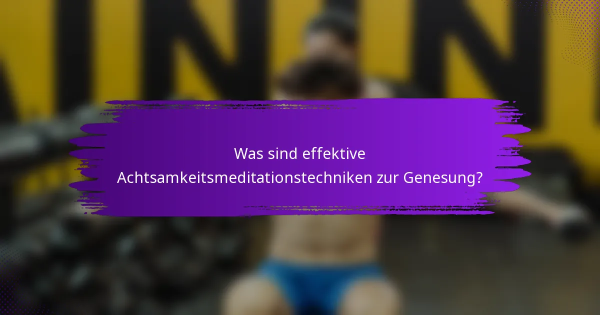 Was sind effektive Achtsamkeitsmeditationstechniken zur Genesung?