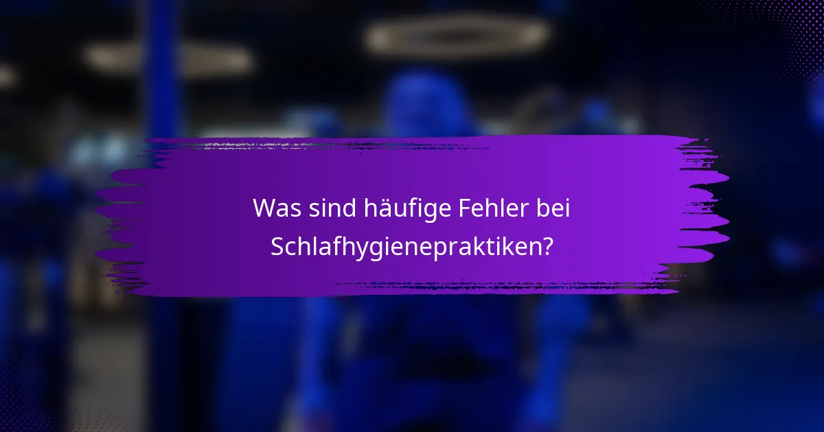 Was sind häufige Fehler bei Schlafhygienepraktiken?