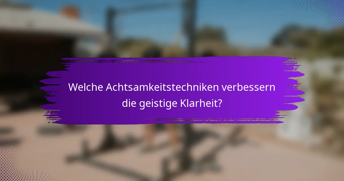 Welche Achtsamkeitstechniken verbessern die geistige Klarheit?