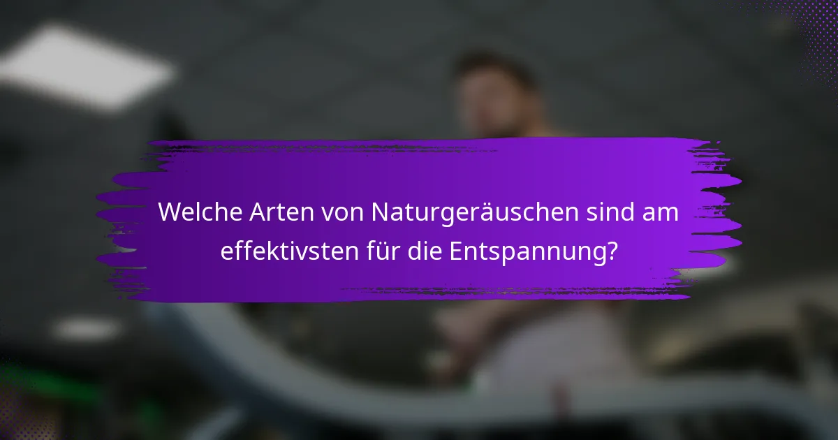 Welche Arten von Naturgeräuschen sind am effektivsten für die Entspannung?