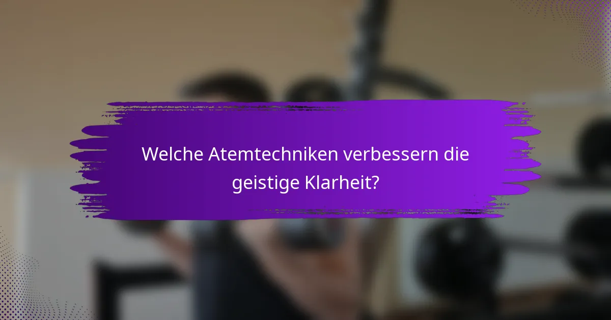 Welche Atemtechniken verbessern die geistige Klarheit?