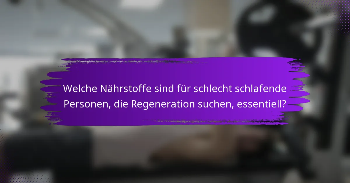 Welche Nährstoffe sind für schlecht schlafende Personen, die Regeneration suchen, essentiell?