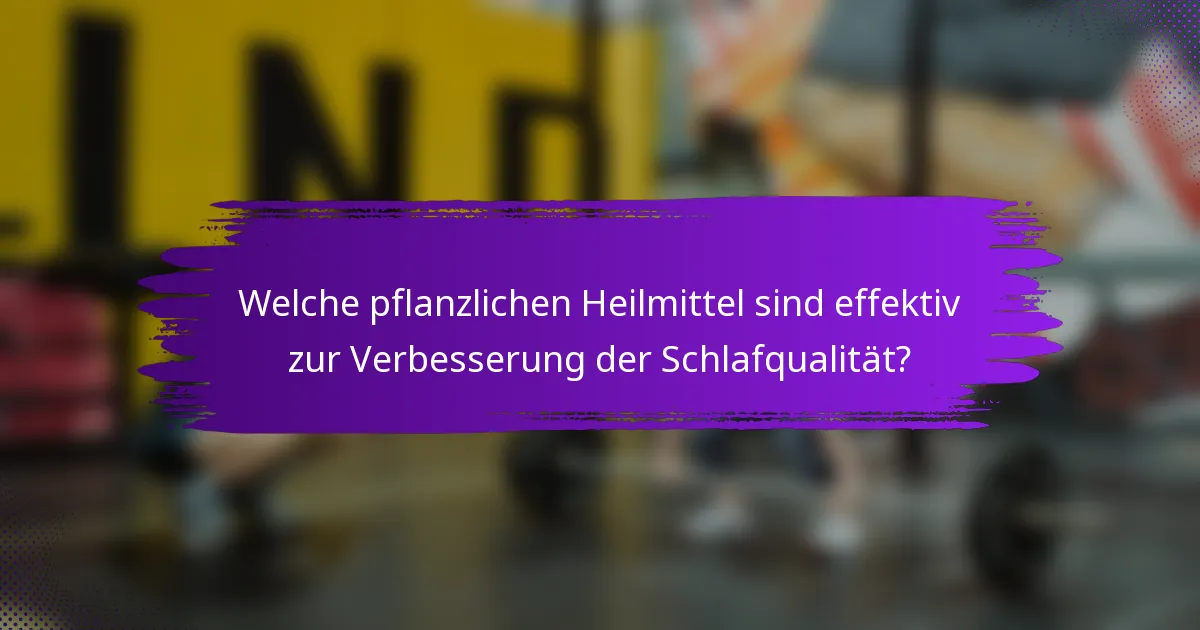 Welche pflanzlichen Heilmittel sind effektiv zur Verbesserung der Schlafqualität?