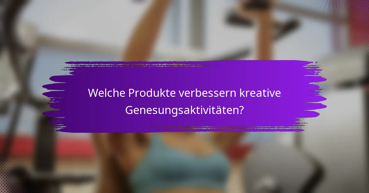 Welche Produkte verbessern kreative Genesungsaktivitäten?