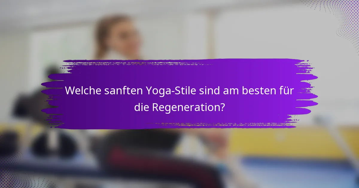 Welche sanften Yoga-Stile sind am besten für die Regeneration?