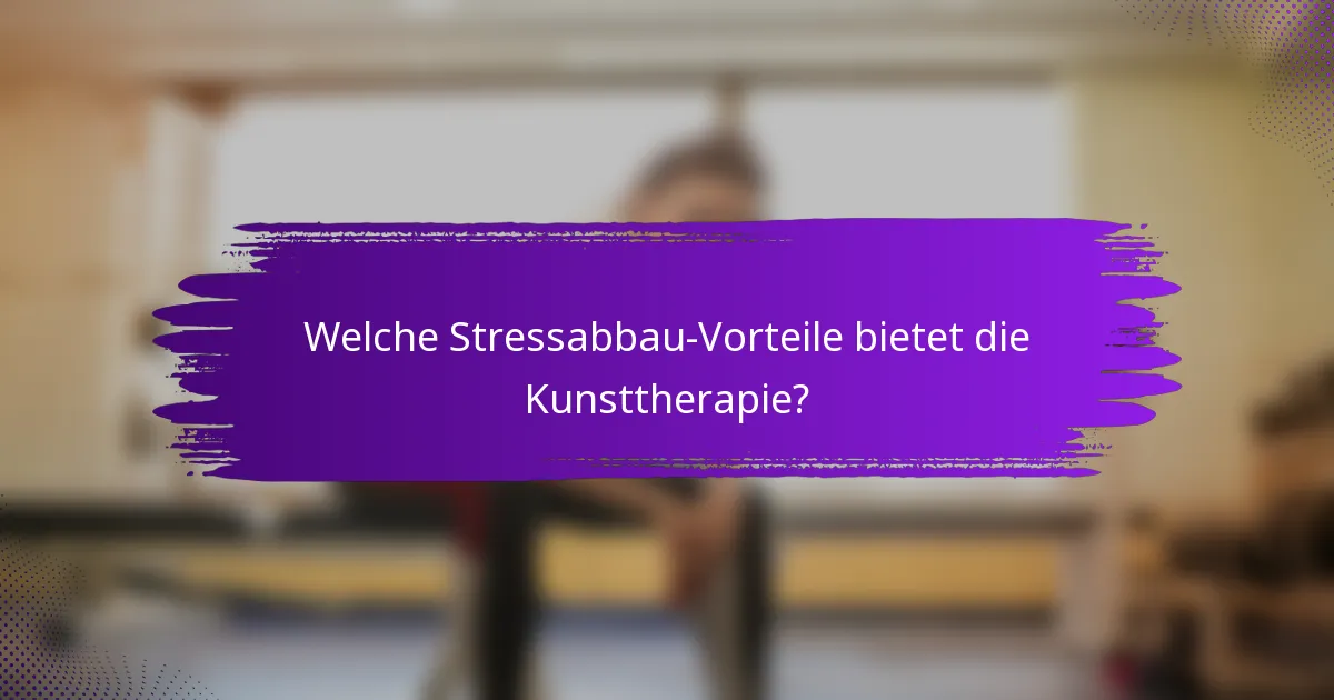 Welche Stressabbau-Vorteile bietet die Kunsttherapie?