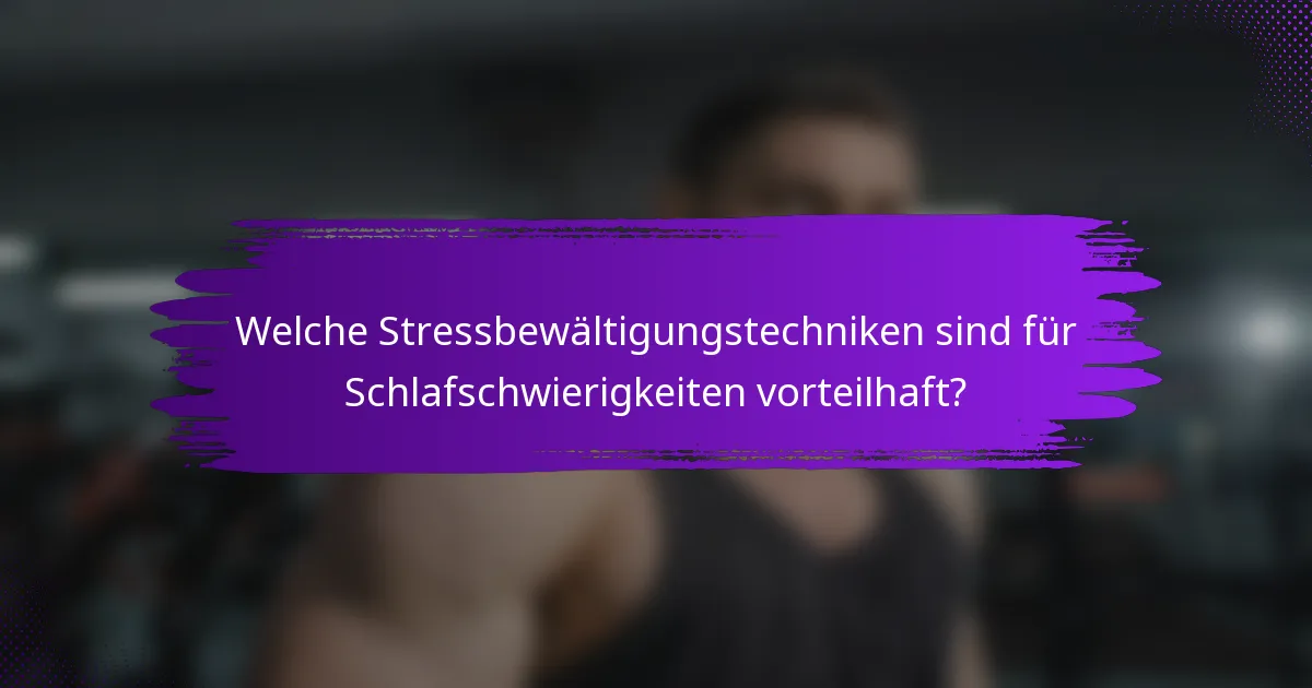 Welche Stressbewältigungstechniken sind für Schlafschwierigkeiten vorteilhaft?