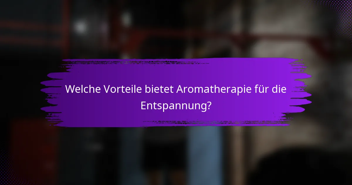 Welche Vorteile bietet Aromatherapie für die Entspannung?