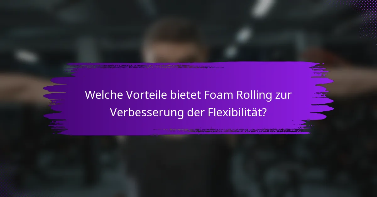 Welche Vorteile bietet Foam Rolling zur Verbesserung der Flexibilität?