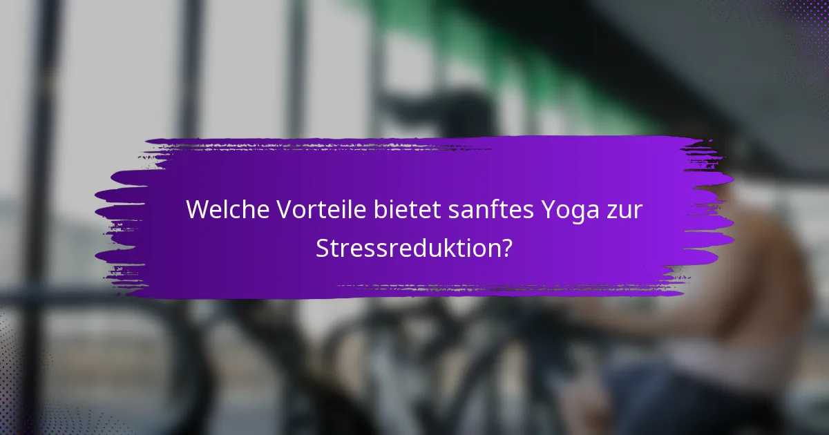 Welche Vorteile bietet sanftes Yoga zur Stressreduktion?