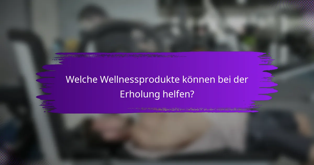 Welche Wellnessprodukte können bei der Erholung helfen?