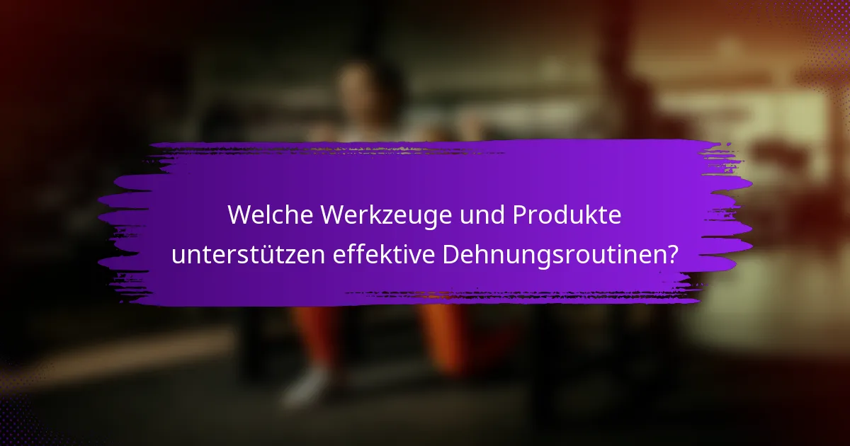 Welche Werkzeuge und Produkte unterstützen effektive Dehnungsroutinen?