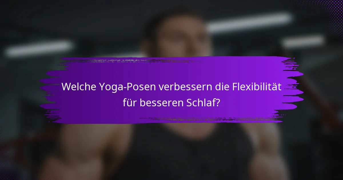 Welche Yoga-Posen verbessern die Flexibilität für besseren Schlaf?