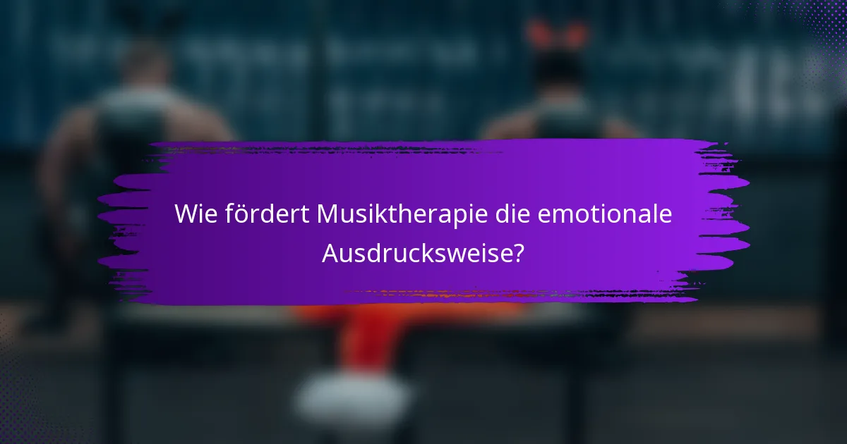 Wie fördert Musiktherapie die emotionale Ausdrucksweise?