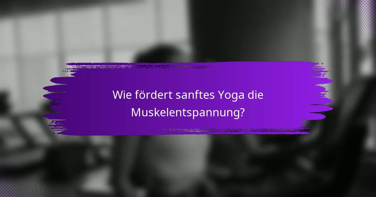 Wie fördert sanftes Yoga die Muskelentspannung?