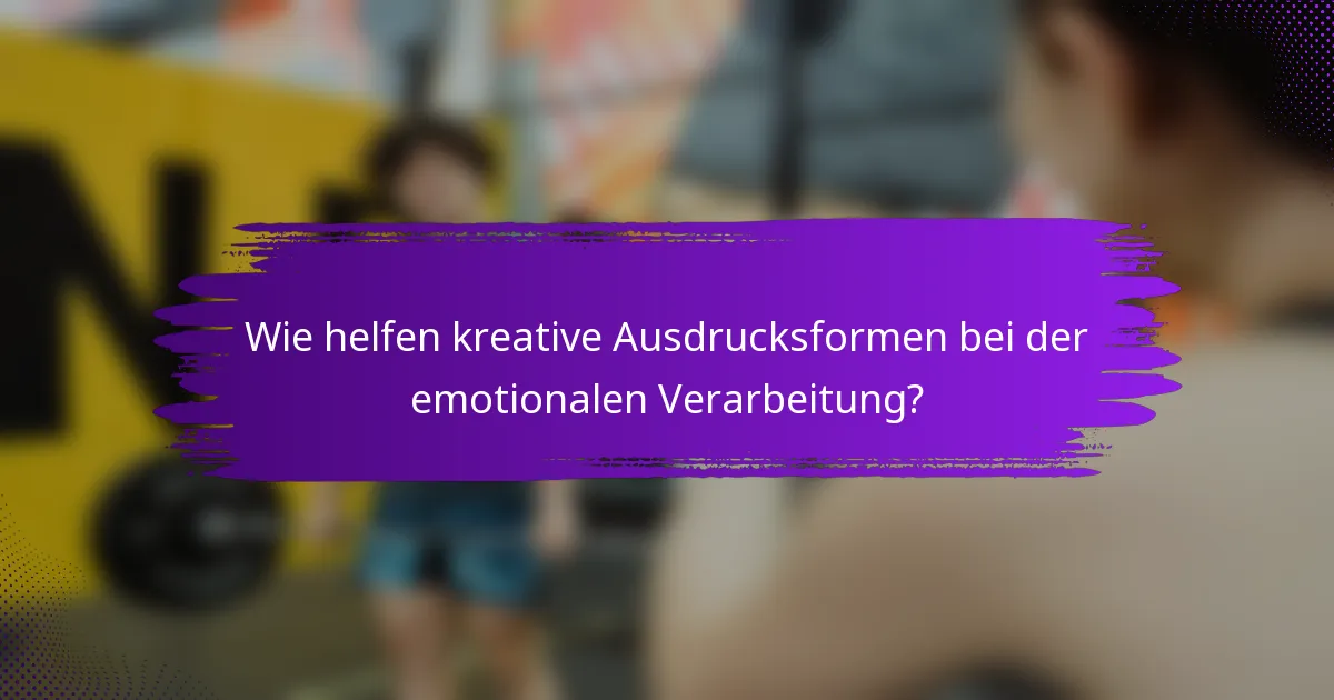 Wie helfen kreative Ausdrucksformen bei der emotionalen Verarbeitung?