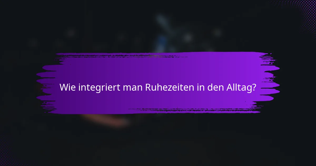 Wie integriert man Ruhezeiten in den Alltag?