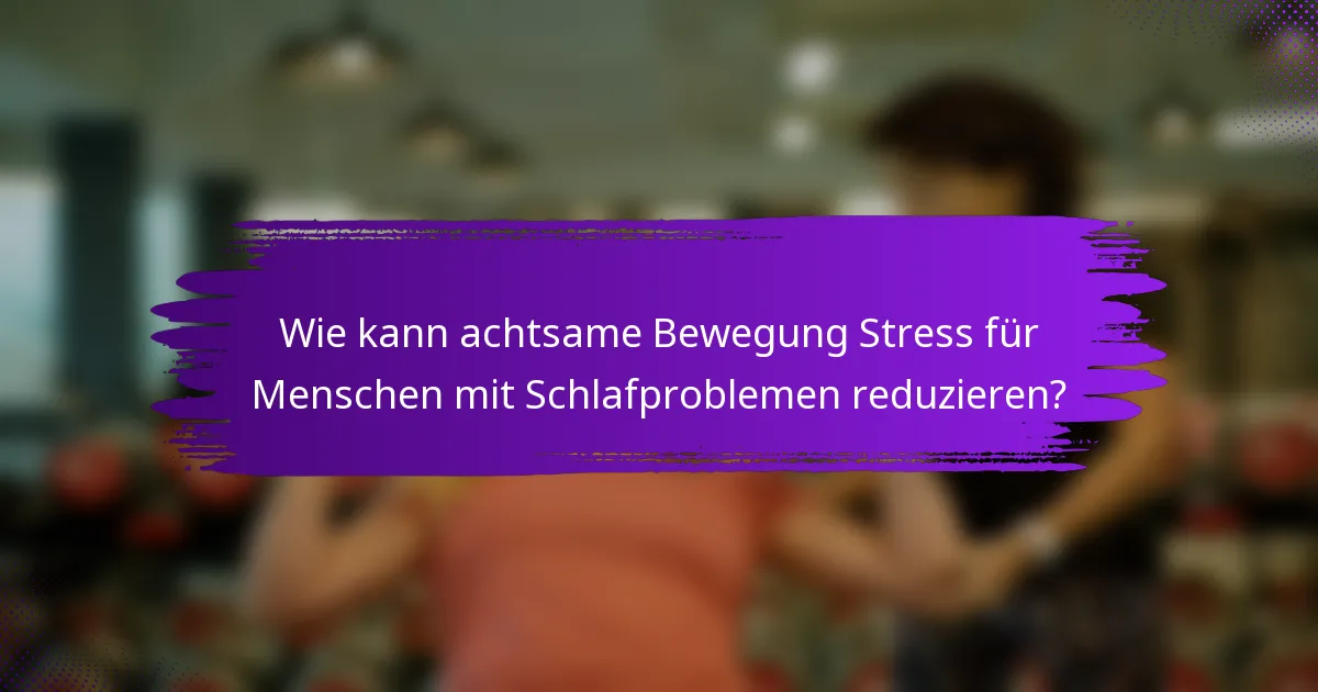 Wie kann achtsame Bewegung Stress für Menschen mit Schlafproblemen reduzieren?