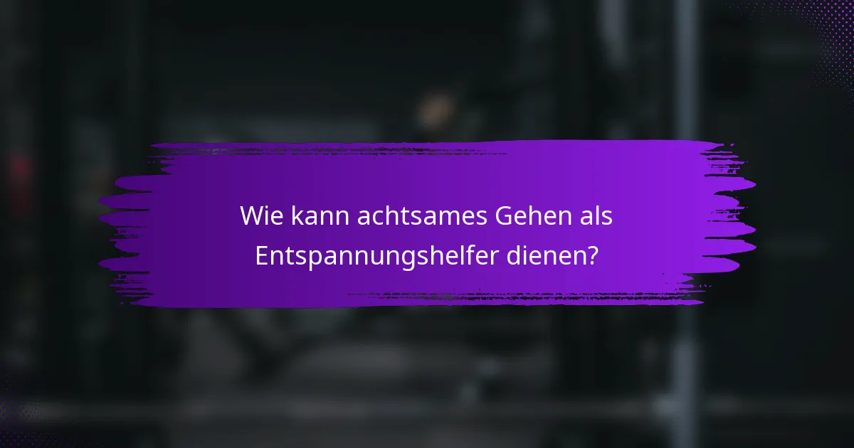 Wie kann achtsames Gehen als Entspannungshelfer dienen?