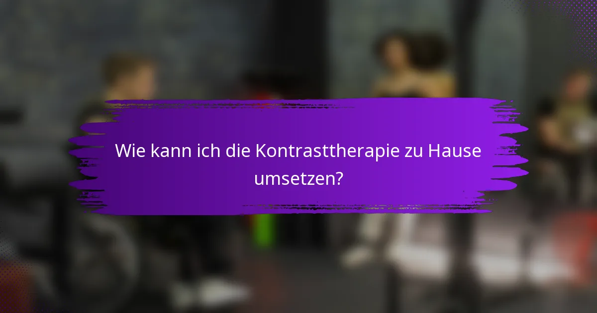 Wie kann ich die Kontrasttherapie zu Hause umsetzen?