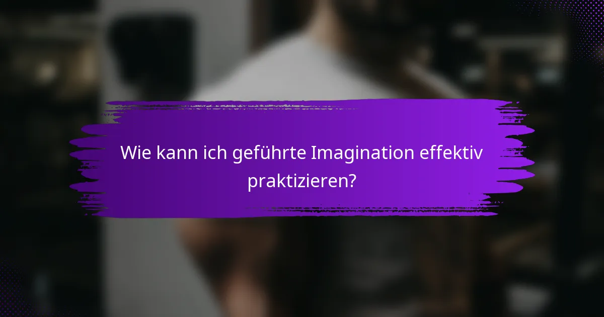 Wie kann ich geführte Imagination effektiv praktizieren?
