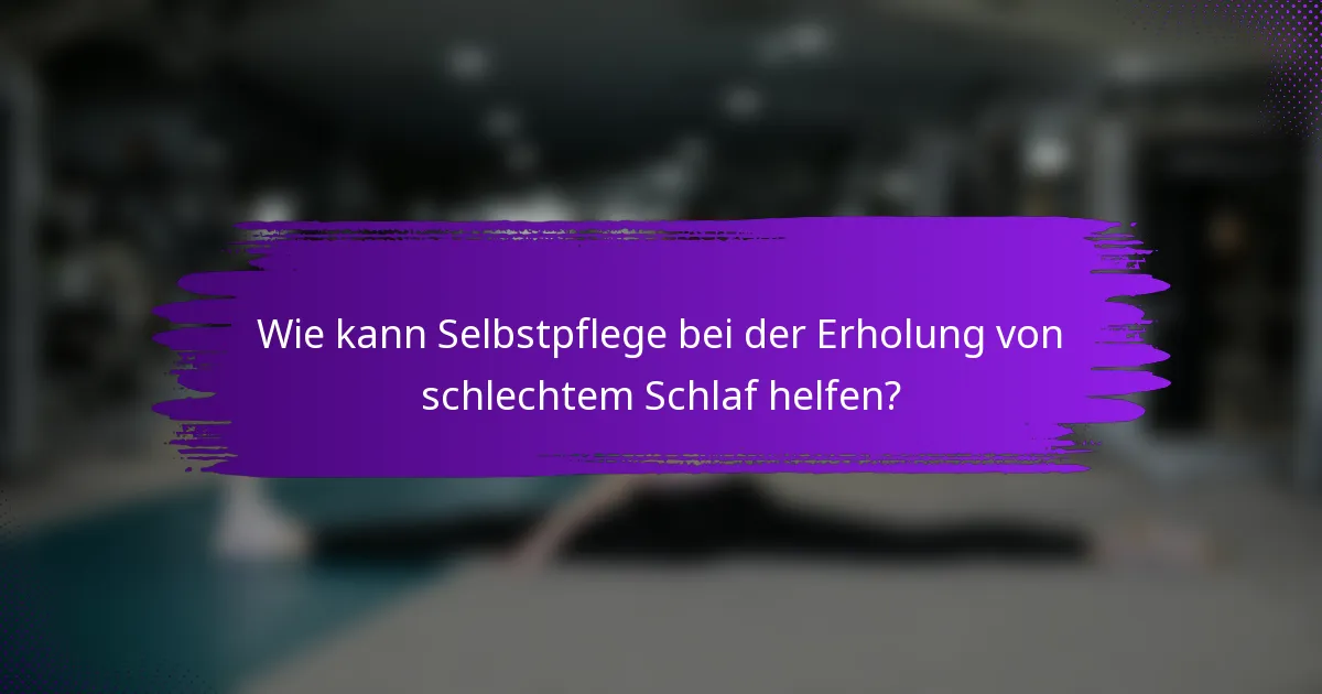 Wie kann Selbstpflege bei der Erholung von schlechtem Schlaf helfen?