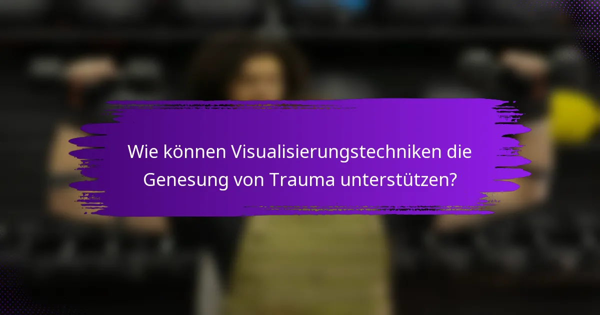 Wie können Visualisierungstechniken die Genesung von Trauma unterstützen?