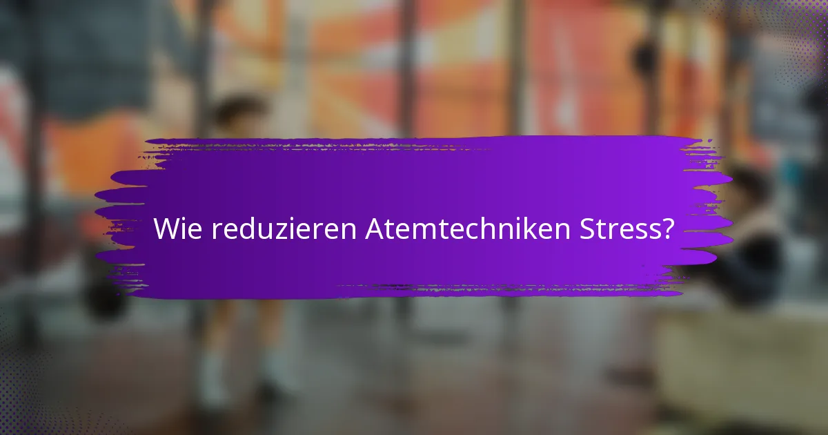 Wie reduzieren Atemtechniken Stress?