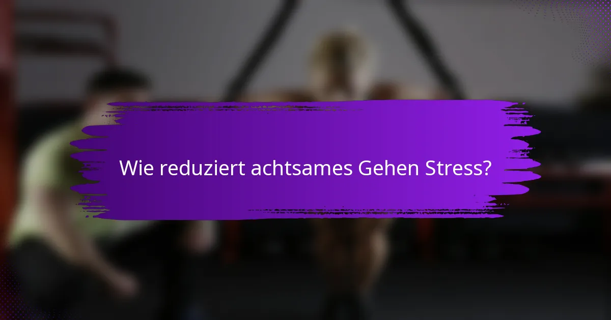 Wie reduziert achtsames Gehen Stress?