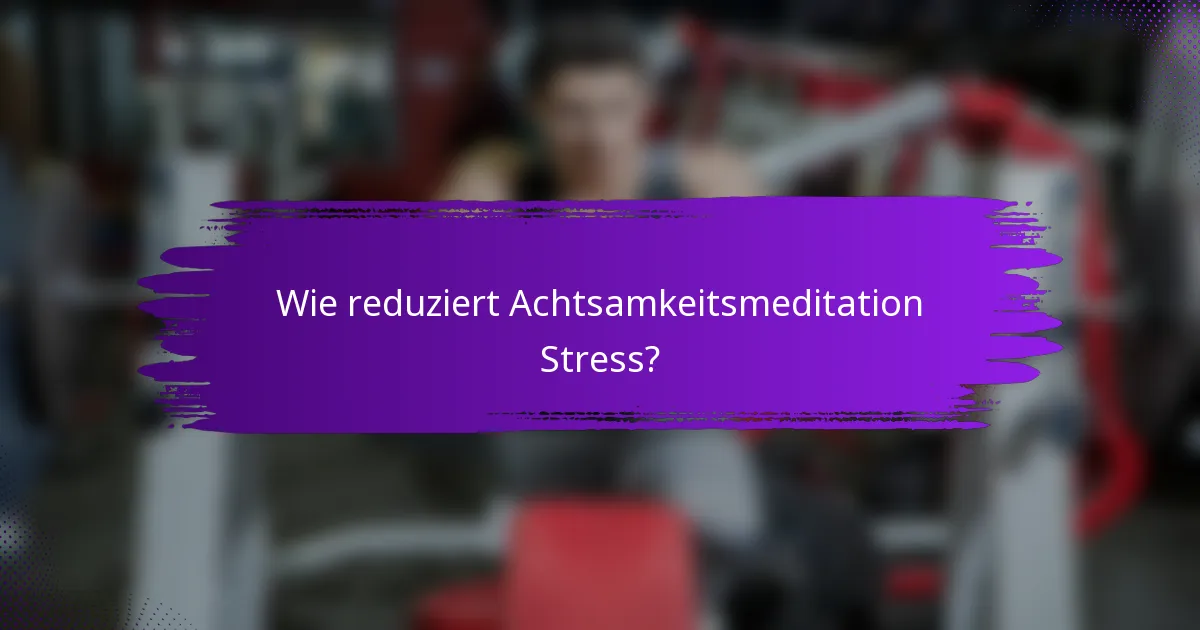 Wie reduziert Achtsamkeitsmeditation Stress?