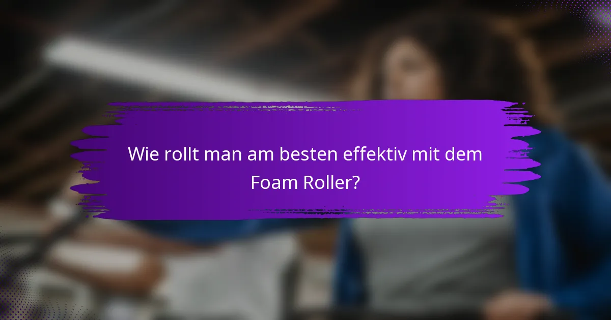 Wie rollt man am besten effektiv mit dem Foam Roller?