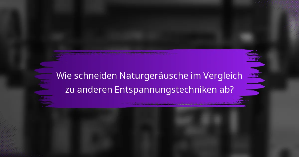Wie schneiden Naturgeräusche im Vergleich zu anderen Entspannungstechniken ab?