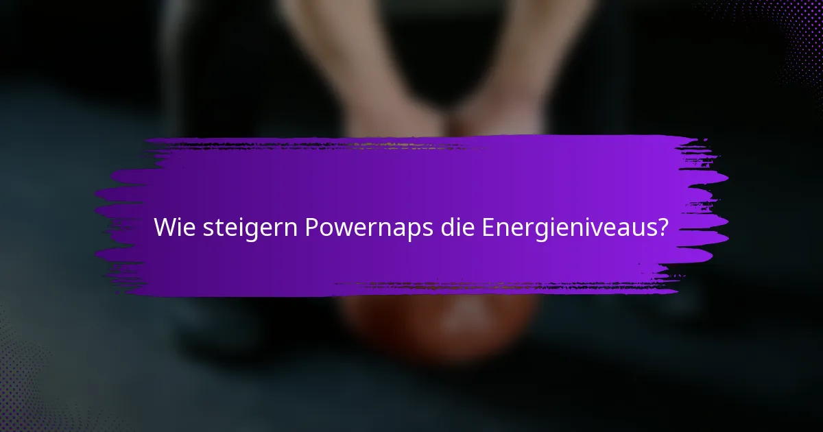 Wie steigern Powernaps die Energieniveaus?