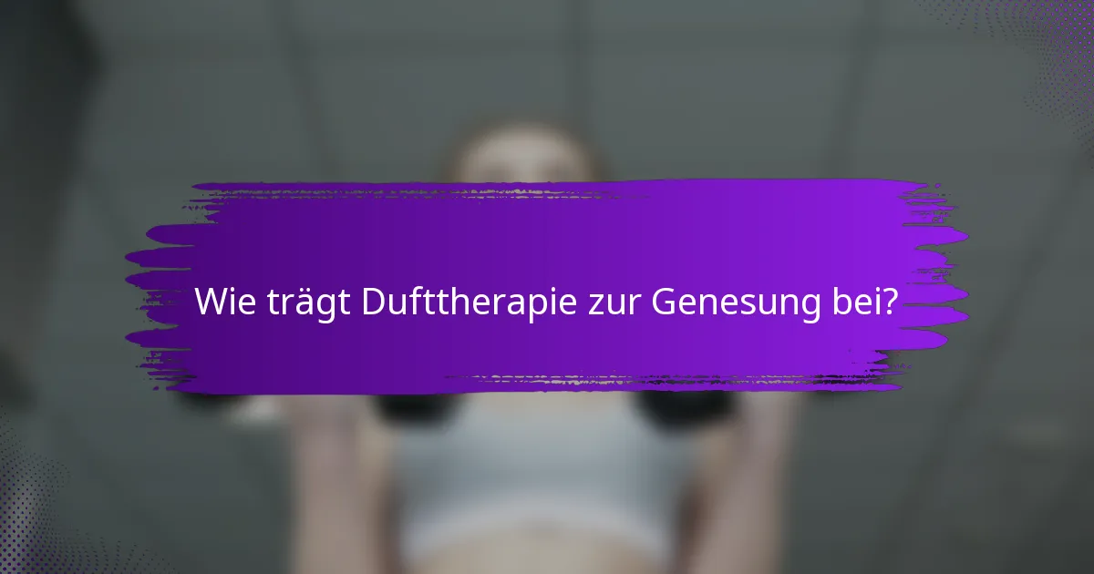 Wie trägt Dufttherapie zur Genesung bei?