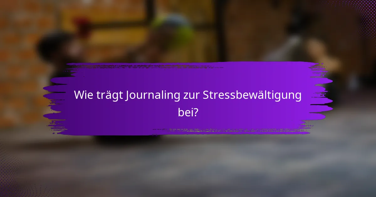 Wie trägt Journaling zur Stressbewältigung bei?