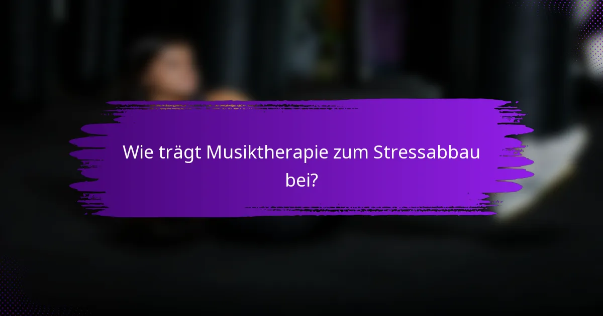 Wie trägt Musiktherapie zum Stressabbau bei?