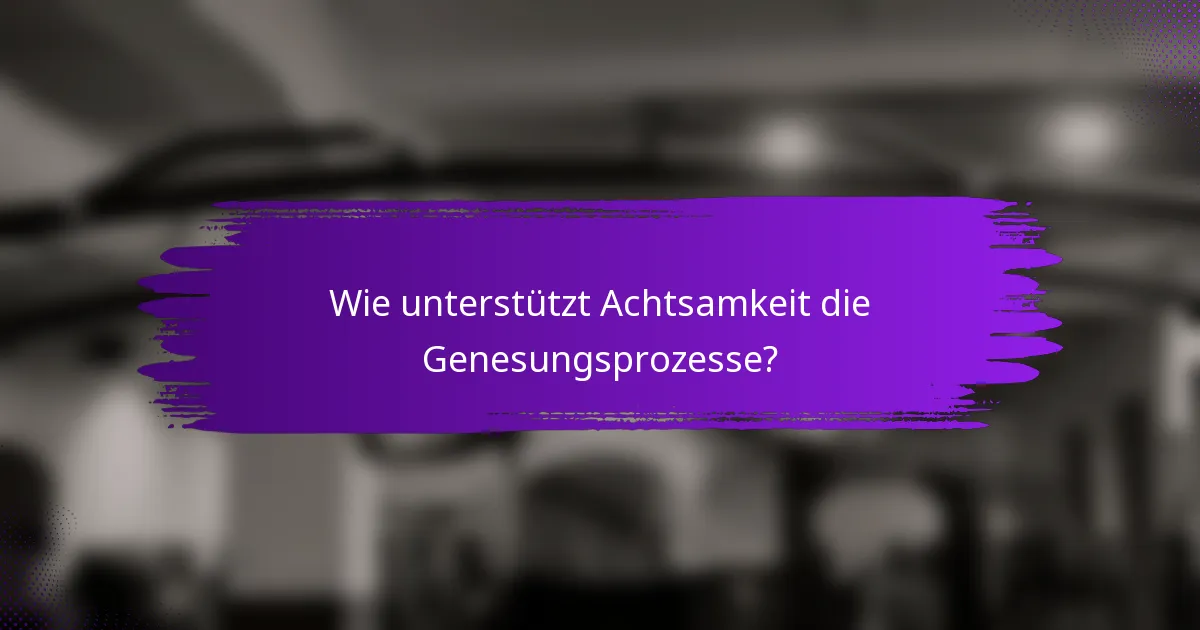 Wie unterstützt Achtsamkeit die Genesungsprozesse?