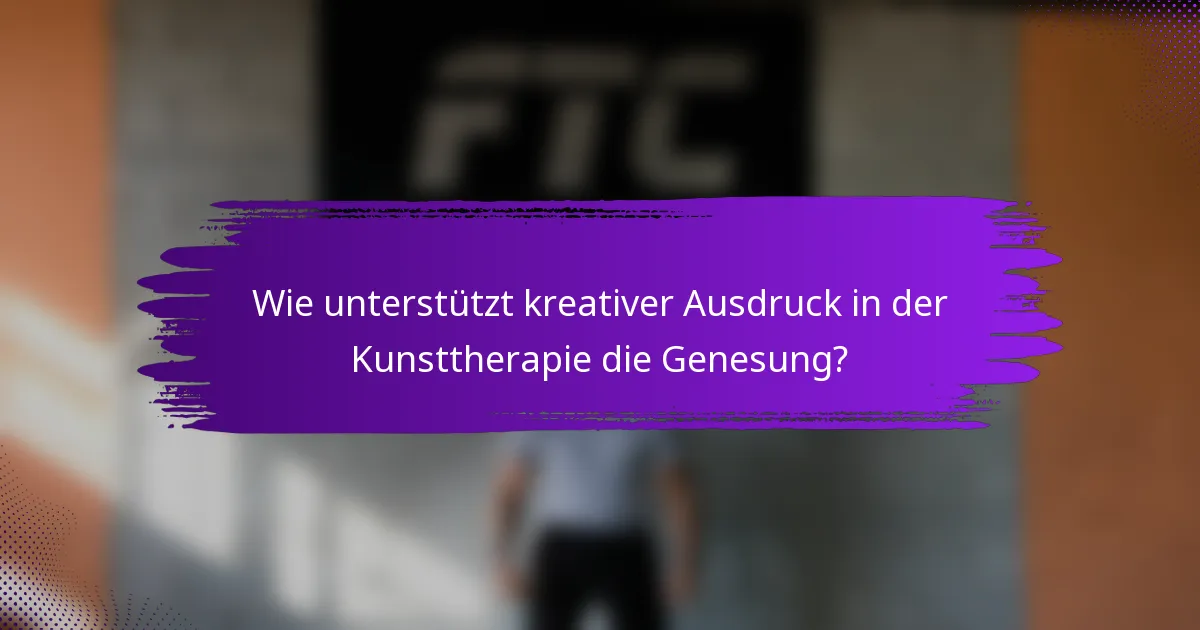 Wie unterstützt kreativer Ausdruck in der Kunsttherapie die Genesung?
