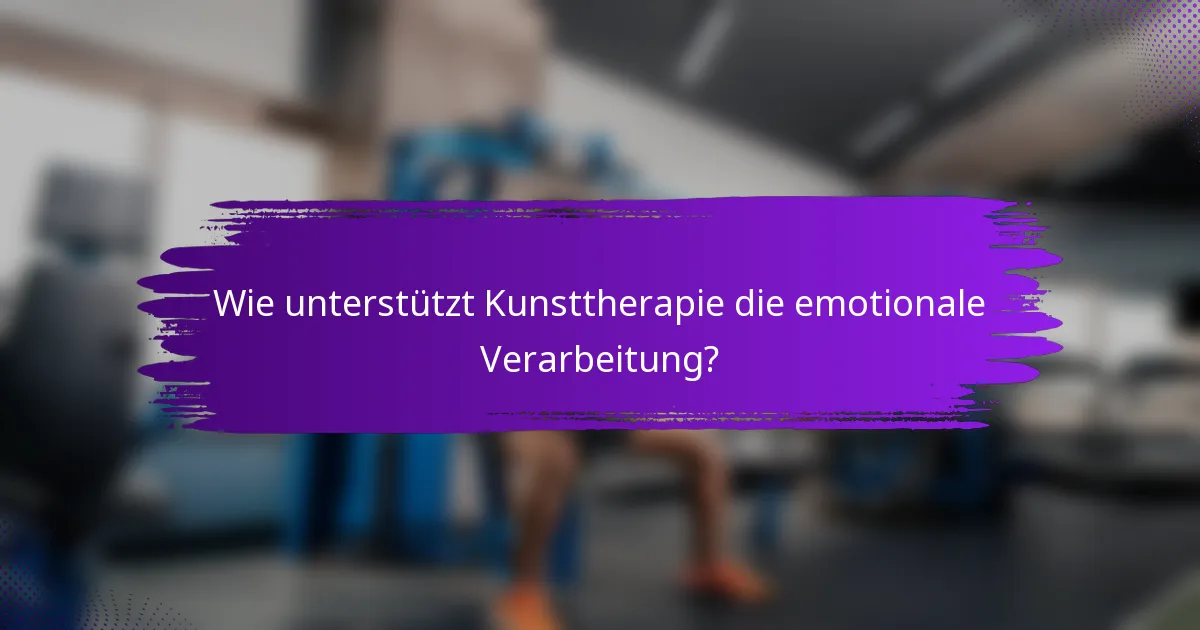 Wie unterstützt Kunsttherapie die emotionale Verarbeitung?