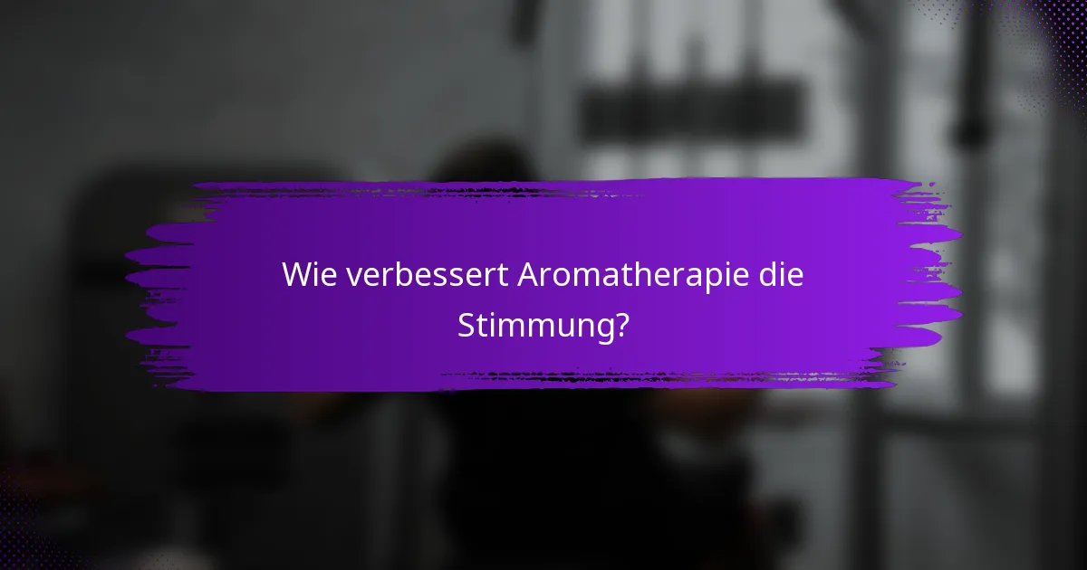 Wie verbessert Aromatherapie die Stimmung?