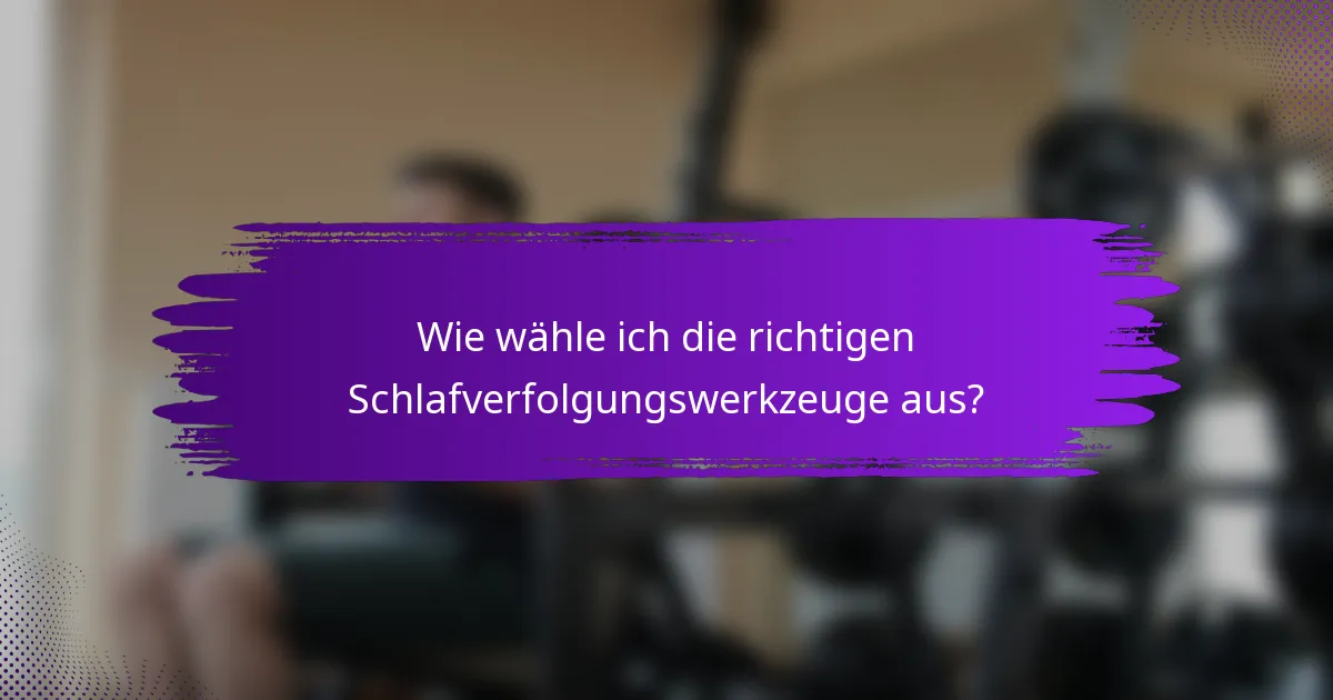Wie wähle ich die richtigen Schlafverfolgungswerkzeuge aus?